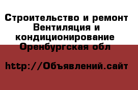 Строительство и ремонт Вентиляция и кондиционирование. Оренбургская обл.